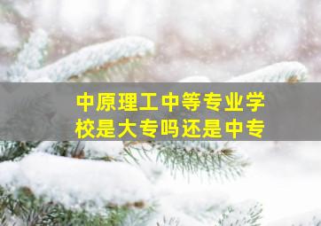 中原理工中等专业学校是大专吗还是中专