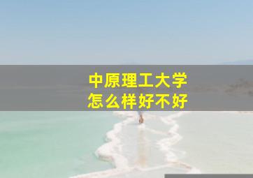 中原理工大学怎么样好不好