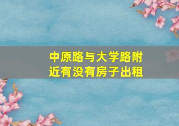 中原路与大学路附近有没有房子出租