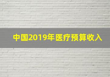 中国2019年医疗预算收入