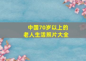 中国70岁以上的老人生活照片大全