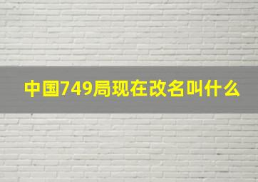 中国749局现在改名叫什么