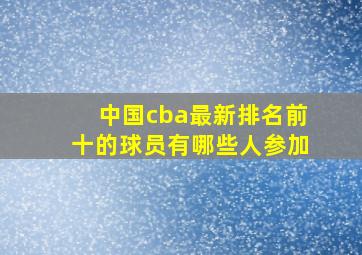 中国cba最新排名前十的球员有哪些人参加