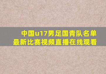 中国u17男足国青队名单最新比赛视频直播在线观看