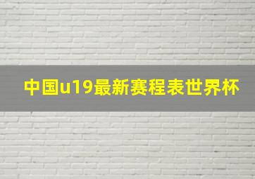 中国u19最新赛程表世界杯