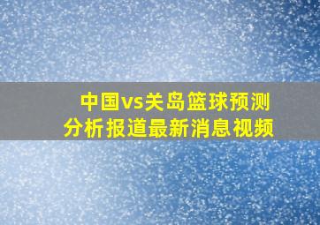 中国vs关岛篮球预测分析报道最新消息视频