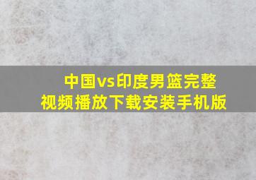 中国vs印度男篮完整视频播放下载安装手机版