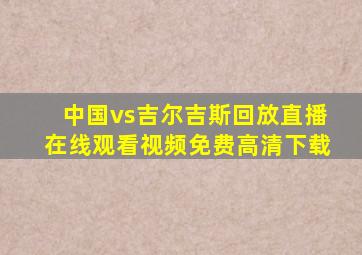 中国vs吉尔吉斯回放直播在线观看视频免费高清下载