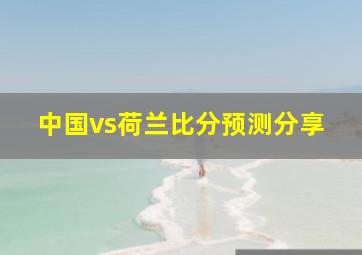 中国vs荷兰比分预测分享