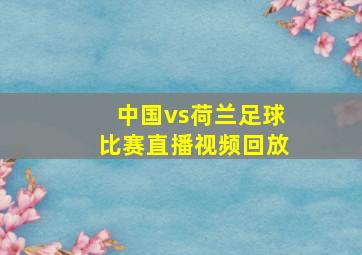 中国vs荷兰足球比赛直播视频回放