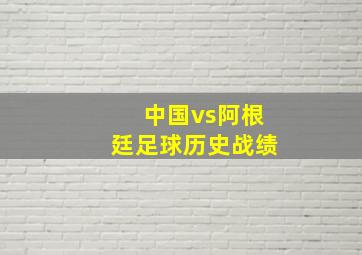 中国vs阿根廷足球历史战绩