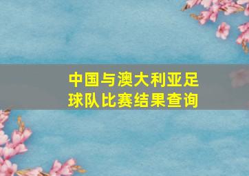 中国与澳大利亚足球队比赛结果查询