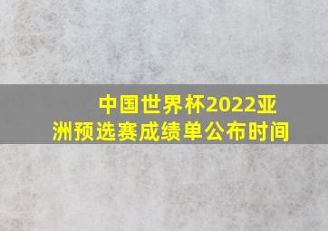 中国世界杯2022亚洲预选赛成绩单公布时间