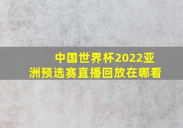 中国世界杯2022亚洲预选赛直播回放在哪看