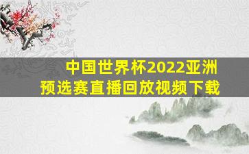 中国世界杯2022亚洲预选赛直播回放视频下载