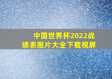 中国世界杯2022战绩表图片大全下载视屏