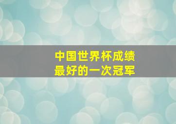 中国世界杯成绩最好的一次冠军