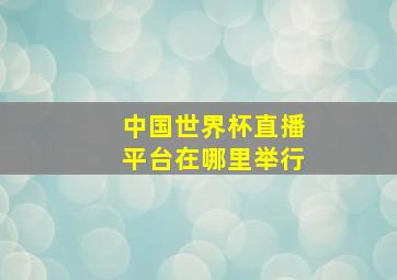 中国世界杯直播平台在哪里举行