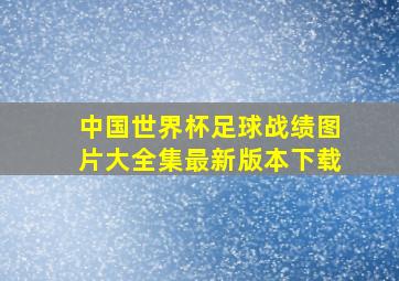 中国世界杯足球战绩图片大全集最新版本下载