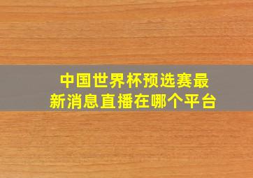 中国世界杯预选赛最新消息直播在哪个平台