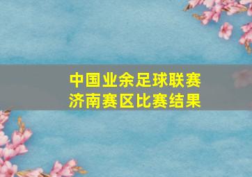 中国业余足球联赛济南赛区比赛结果