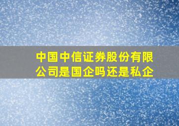 中国中信证券股份有限公司是国企吗还是私企