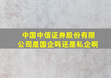 中国中信证券股份有限公司是国企吗还是私企啊