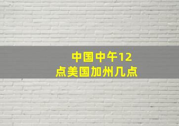 中国中午12点美国加州几点