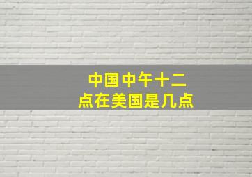 中国中午十二点在美国是几点