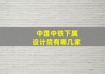 中国中铁下属设计院有哪几家