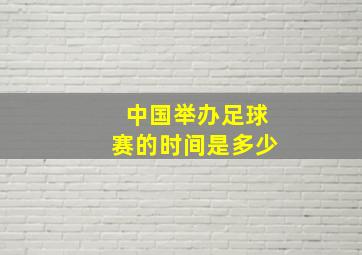 中国举办足球赛的时间是多少