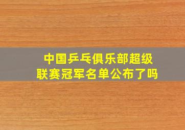 中国乒乓俱乐部超级联赛冠军名单公布了吗