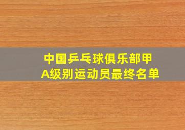 中国乒乓球俱乐部甲A级别运动员最终名单