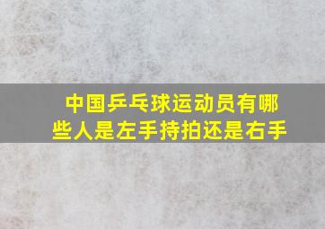 中国乒乓球运动员有哪些人是左手持拍还是右手