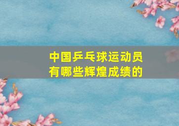 中国乒乓球运动员有哪些辉煌成绩的