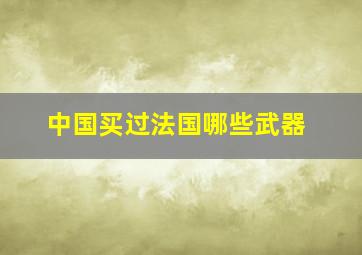 中国买过法国哪些武器