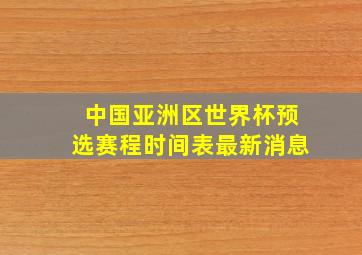 中国亚洲区世界杯预选赛程时间表最新消息