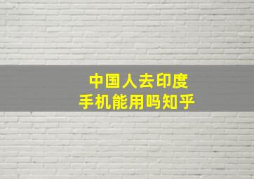 中国人去印度手机能用吗知乎