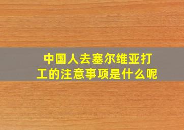 中国人去塞尔维亚打工的注意事项是什么呢