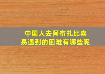 中国人去阿布扎比容易遇到的困难有哪些呢