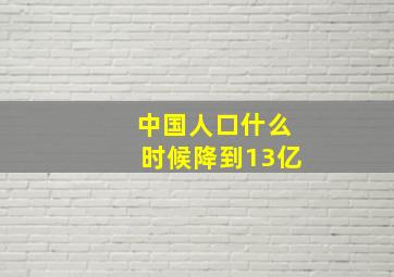 中国人口什么时候降到13亿