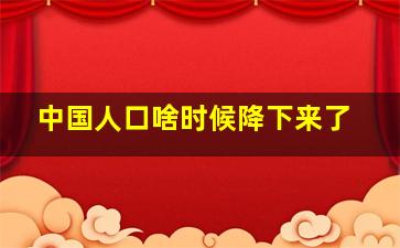 中国人口啥时候降下来了