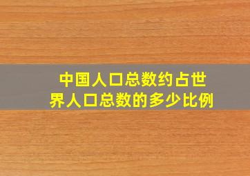 中国人口总数约占世界人口总数的多少比例