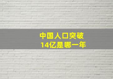 中国人口突破14亿是哪一年