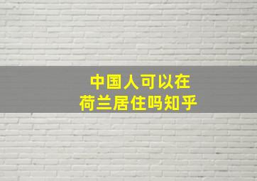 中国人可以在荷兰居住吗知乎