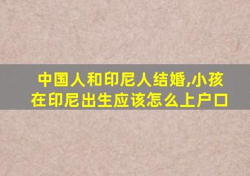 中国人和印尼人结婚,小孩在印尼出生应该怎么上户口