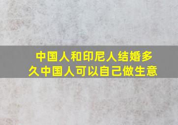 中国人和印尼人结婚多久中国人可以自己做生意