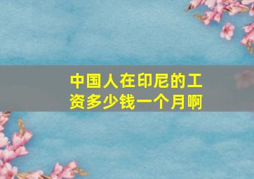 中国人在印尼的工资多少钱一个月啊