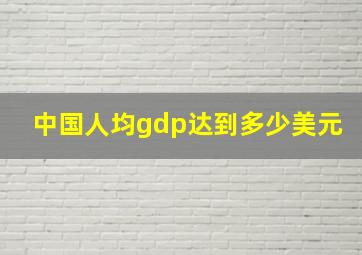 中国人均gdp达到多少美元