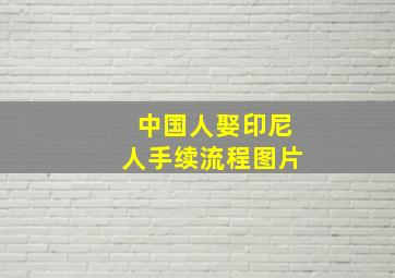 中国人娶印尼人手续流程图片